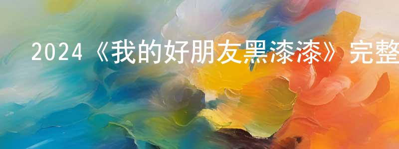 成翔發布2024《我的好朋友黑漆漆》完整版電影/在線觀看/百度云-美劇天堂